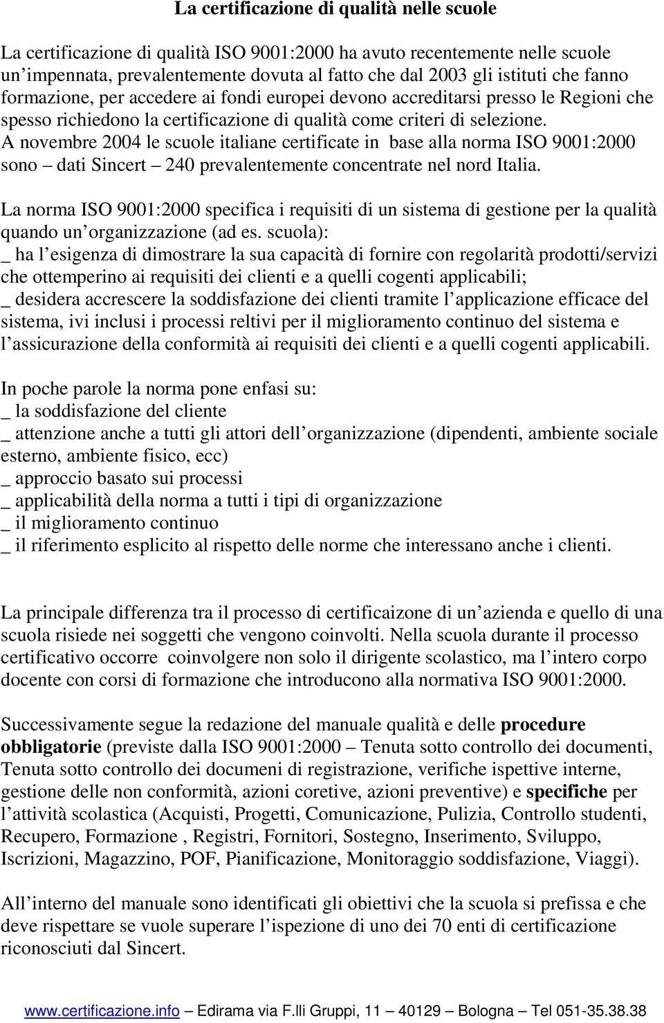 A novembre 2004 le scuole italiane certificate in base alla norma ISO 9001:2000 sono dati Sincert 240 prevalentemente concentrate nel nord Italia.