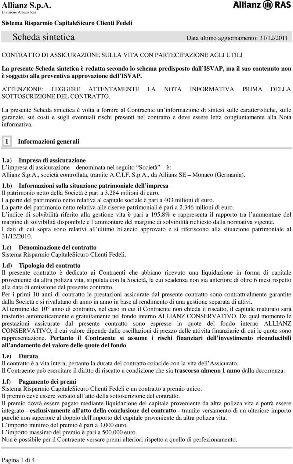 La presente Scheda sintetica è volta a fornire al Contraente un informazione di sintesi sulle caratteristiche, sulle garanzie, sui costi e sugli eventuali rischi presenti nel contratto e deve essere