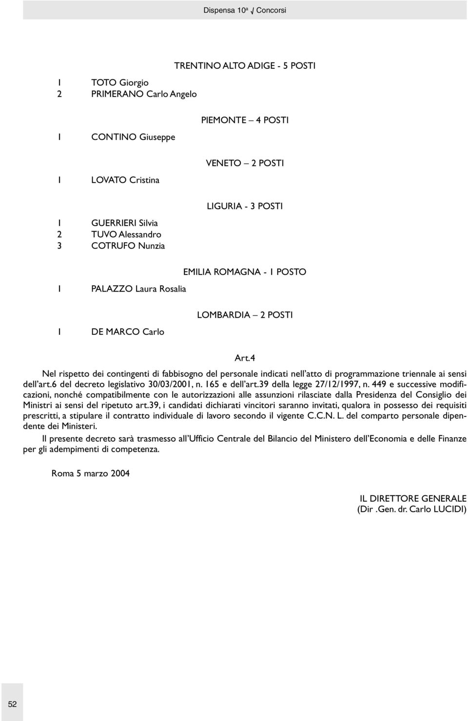 4 Nel rispetto dei contingenti di fabbisogno del personale indicati nell atto di programmazione triennale ai sensi dell art.6 del decreto legislativo 30/03/2001, n. 165 e dell art.