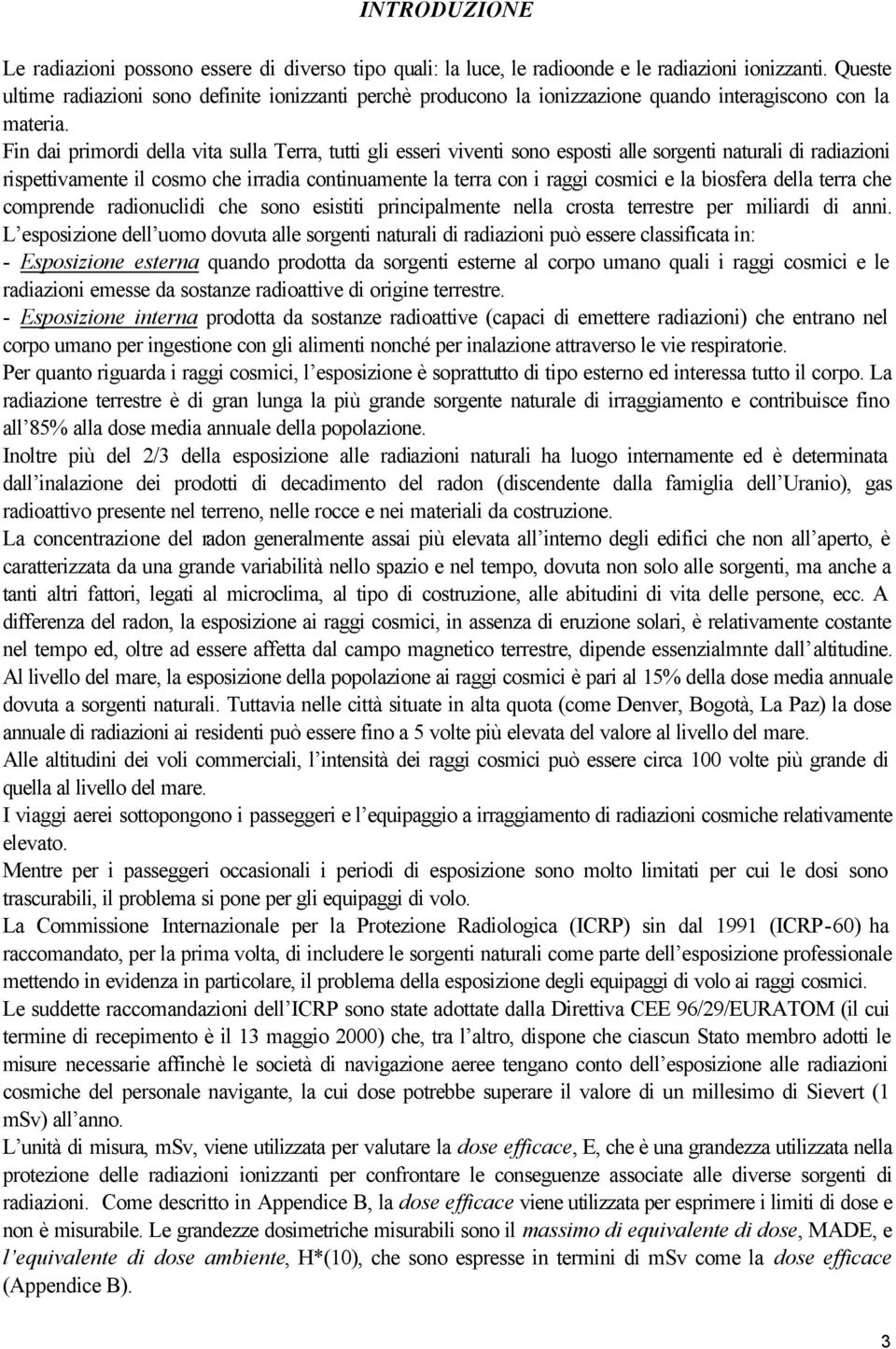 Fin dai primordi della vita sulla Terra, tutti gli esseri viventi sono esposti alle sorgenti naturali di radiazioni rispettivamente il cosmo che irradia continuamente la terra con i raggi cosmici e