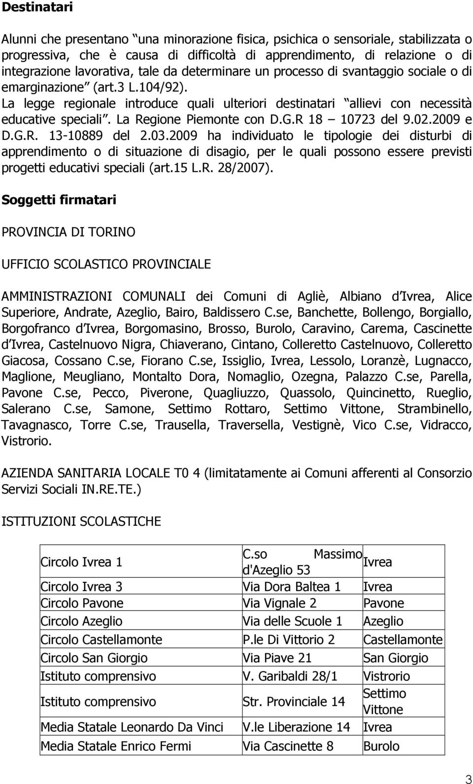 La Regione Piemonte con D.G.R 18 10723 del 9.02.2009 e D.G.R. 13-10889 del 2.03.