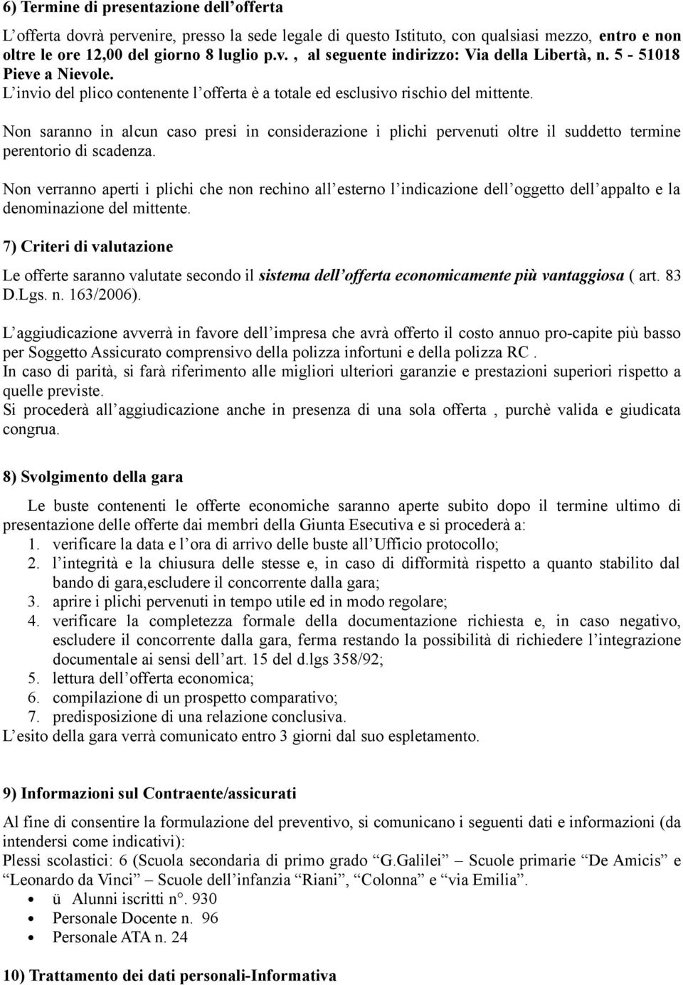 Non saranno in alcun caso presi in considerazione i plichi pervenuti oltre il suddetto termine perentorio di scadenza.