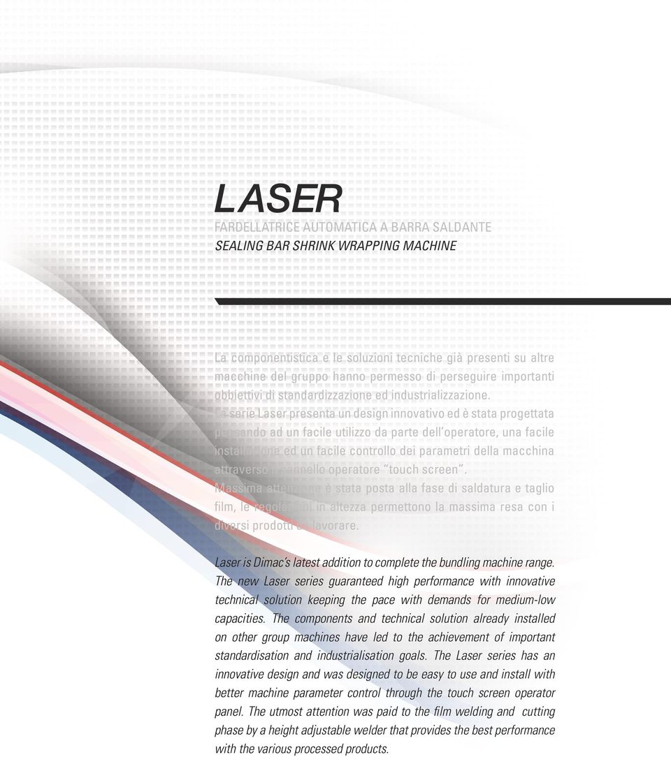 La serie Laser presenta un design innovativo ed è stata progettata pensando ad un facile utilizzo da parte dell operatore, una facile installazione ed un facile controllo dei parametri della macchina