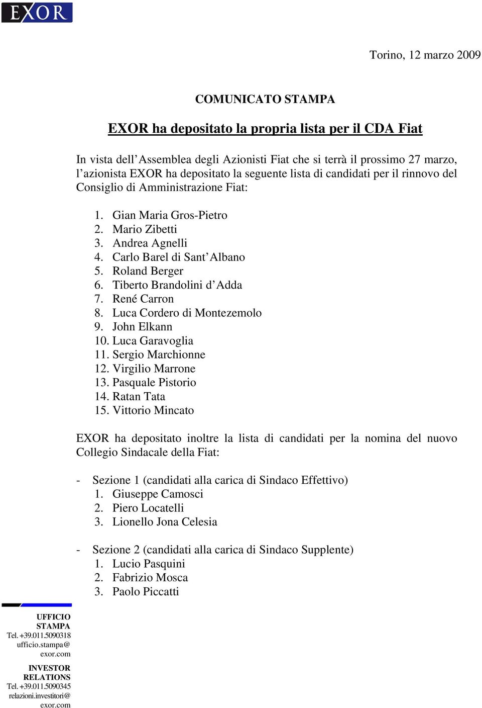 Roland Berger 6. Tiberto Brandolini d Adda 7. René Carron 8. Luca Cordero di Montezemolo 9. John Elkann 10. Luca Garavoglia 11. Sergio Marchionne 12. Virgilio Marrone 13. Pasquale Pistorio 14.