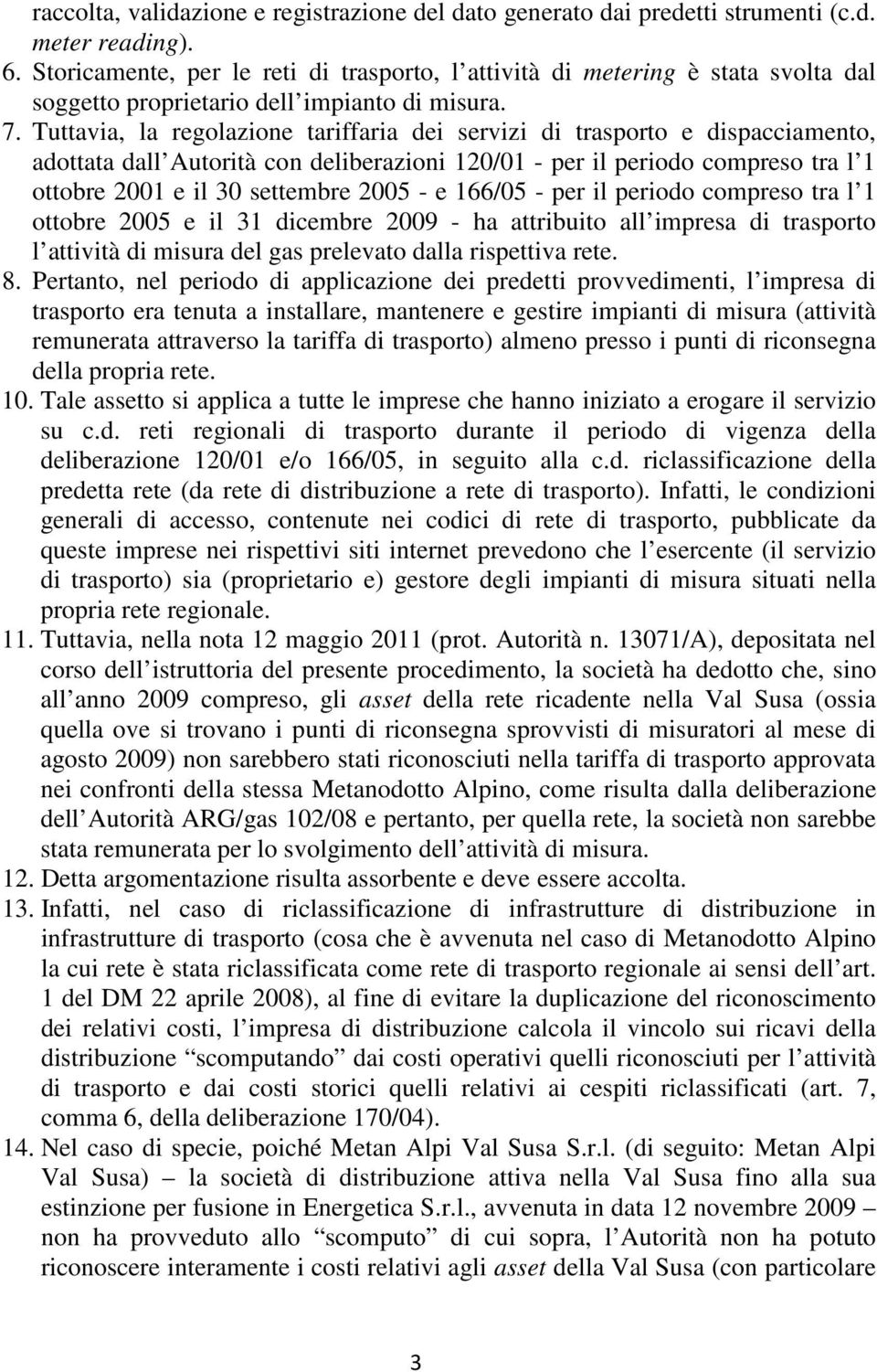 Tuttavia, la regolazione tariffaria dei servizi di trasporto e dispacciamento, adottata dall Autorità con deliberazioni 120/01 - per il periodo compreso tra l 1 ottobre 2001 e il 30 settembre 2005 -