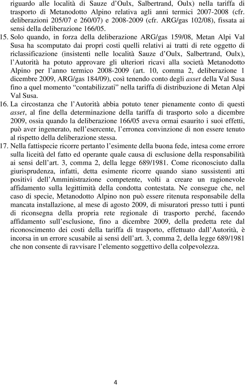 Solo quando, in forza della deliberazione ARG/gas 159/08, Metan Alpi Val Susa ha scomputato dai propri costi quelli relativi ai tratti di rete oggetto di riclassificazione (insistenti nelle località