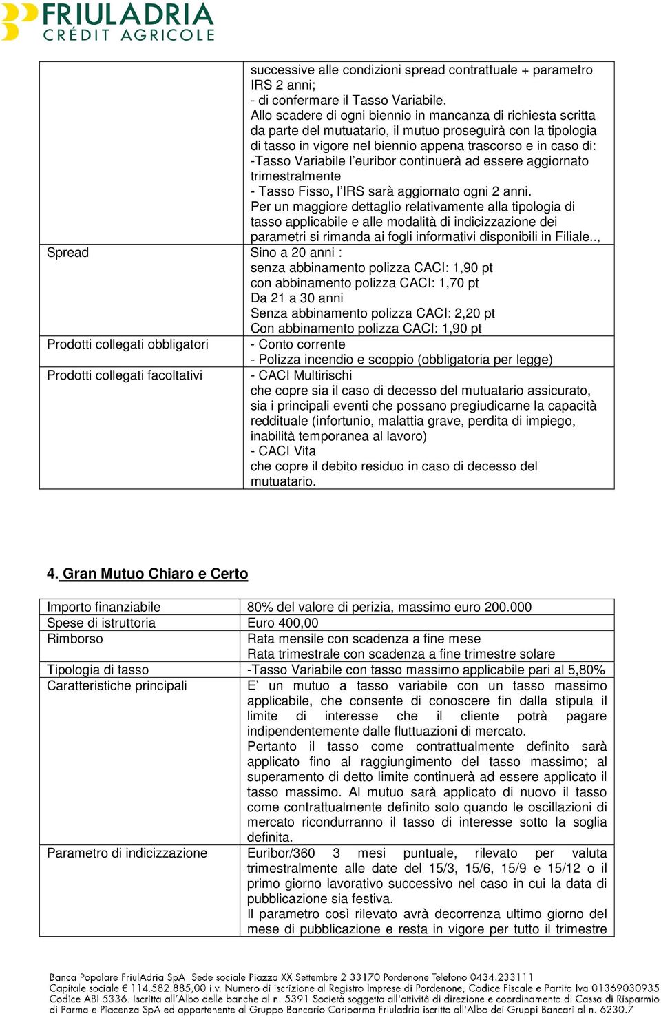 Variabile l euribor continuerà ad essere aggiornato trimestralmente - Tasso Fisso, l IRS sarà aggiornato ogni 2 anni.