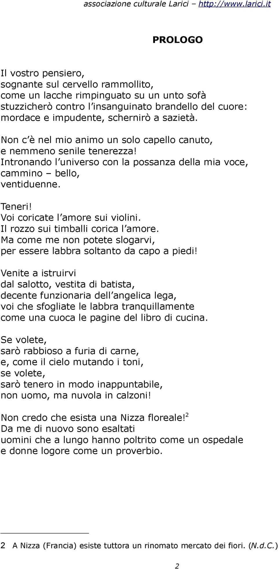 Voi coricate l amore sui violini. Il rozzo sui timballi corica l amore. Ma come me non potete slogarvi, per essere labbra soltanto da capo a piedi!