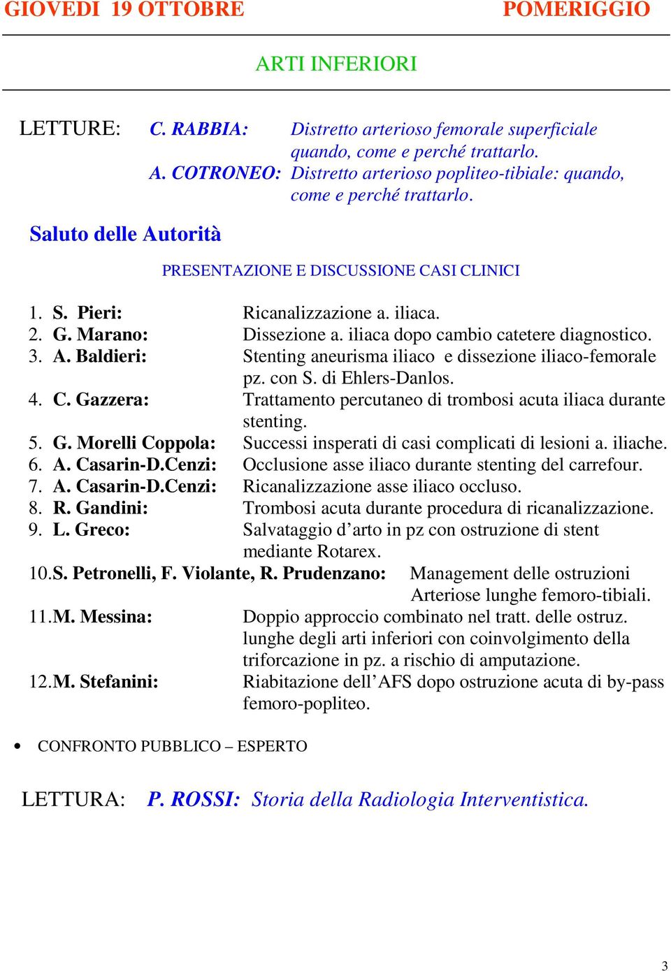 con S. di Ehlers-Danlos. 4. C. Gazzera: Trattamento percutaneo di trombosi acuta iliaca durante stenting. 5. G. Morelli Coppola: Successi insperati di casi complicati di lesioni a. iliache. 6. A.