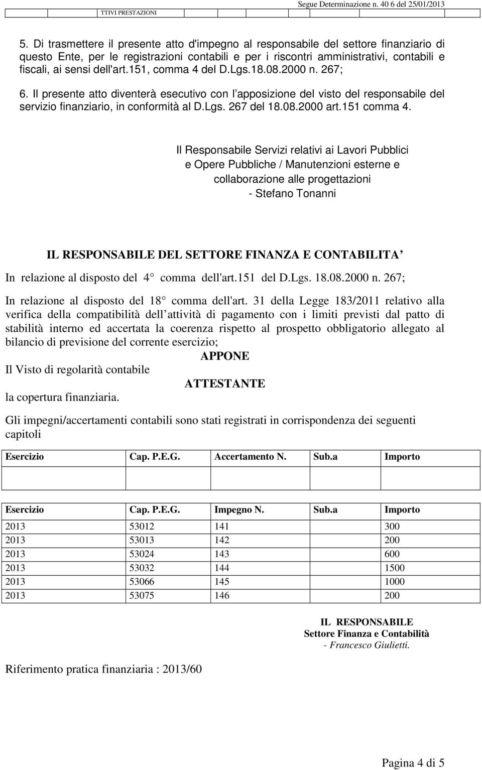 dell'art.151, comma 4 del D.Lgs.18.08.2000 n. 267; 6. Il presente atto diventerà esecutivo con l apposizione del visto del responsabile del servizio finanziario, in conformità al D.Lgs. 267 del 18.08.2000 art.