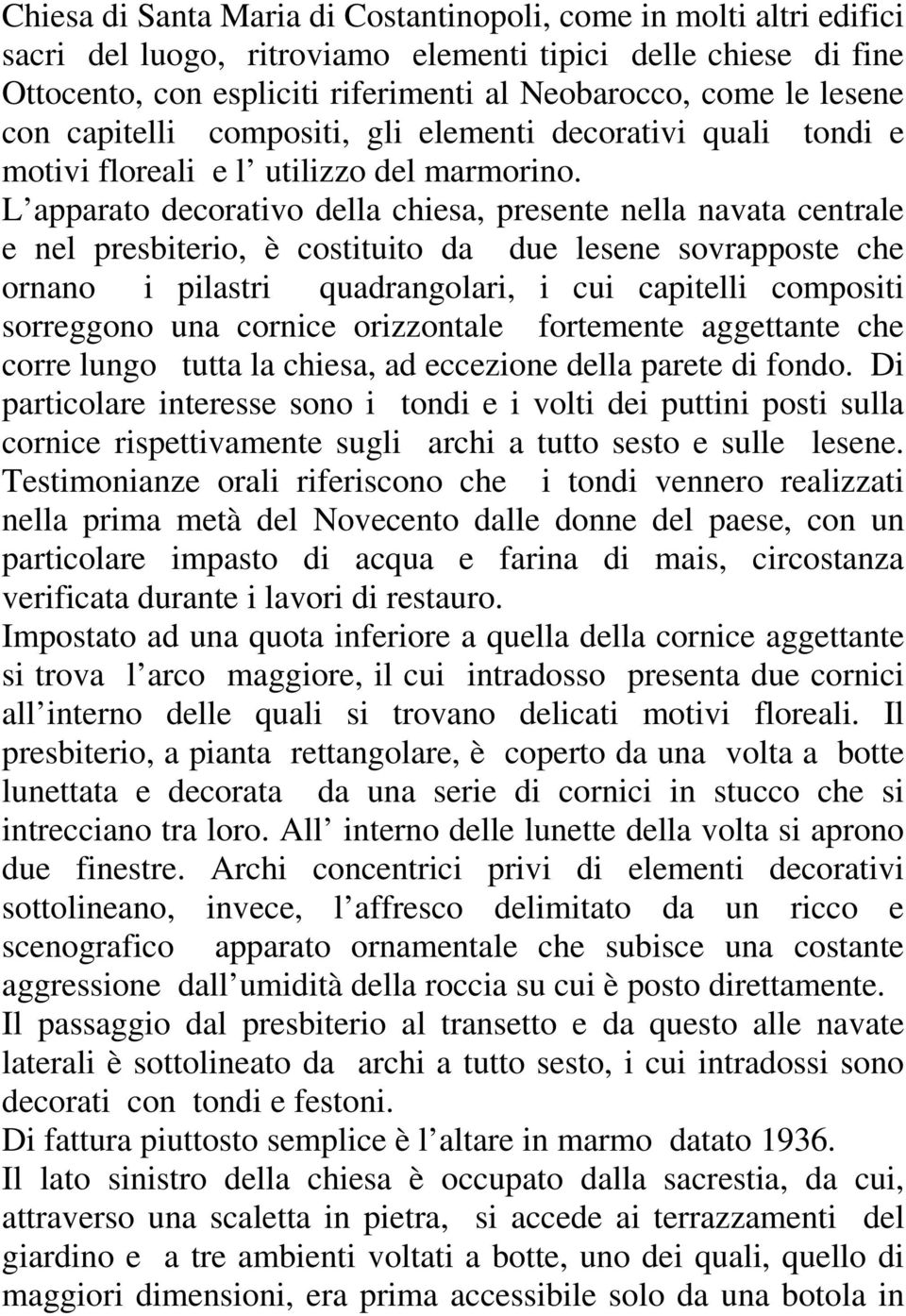 L apparato decorativo della chiesa, presente nella navata centrale e nel presbiterio, è costituito da due lesene sovrapposte che ornano i pilastri quadrangolari, i cui capitelli compositi sorreggono