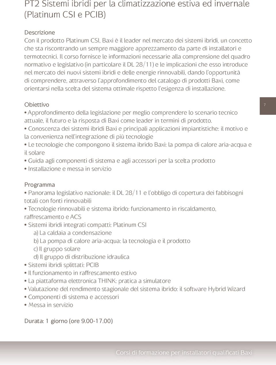 Il corso fornisce le informazioni necessarie alla comprensione del quadro normativo e legislativo (in particolare il DL 28/11) e le implicazioni che esso introduce nel mercato dei nuovi sistemi