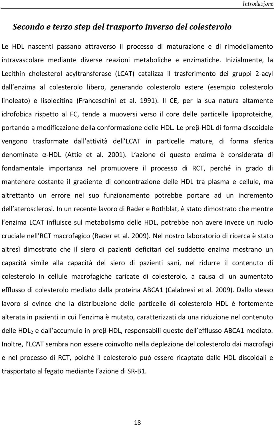 Inizialmente, la Lecithin cholesterol acyltransferase (LCAT) catalizza il trasferimento dei gruppi 2-acyl dall enzima al colesterolo libero, generando colesterolo estere (esempio colesterolo