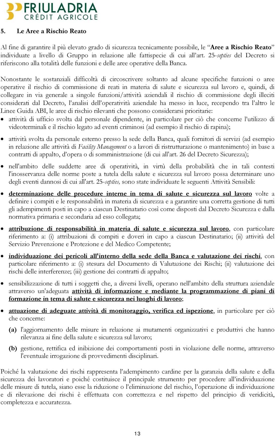 Nonostante le sostanziali difficoltà di circoscrivere soltanto ad alcune specifiche funzioni o aree operative il rischio di commissione di reati in materia di salute e sicurezza sul lavoro e, quindi,