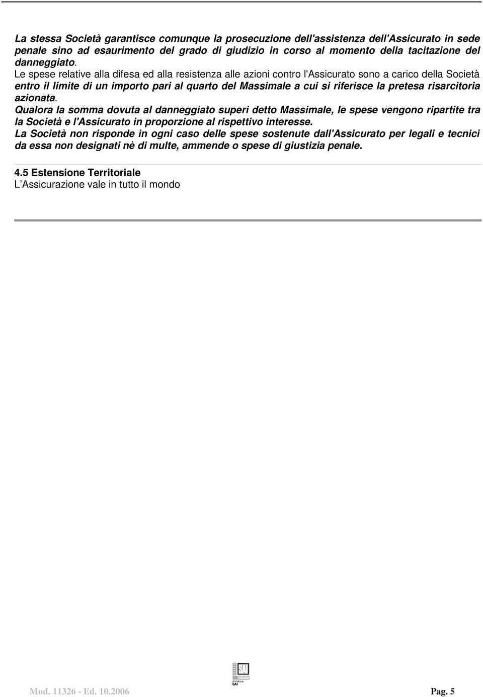 risarcitoria azionata. Qualora la somma dovuta al danneggiato superi detto Massimale, le spese vengono ripartite tra la Società e l'assicurato in proporzione al rispettivo interesse.