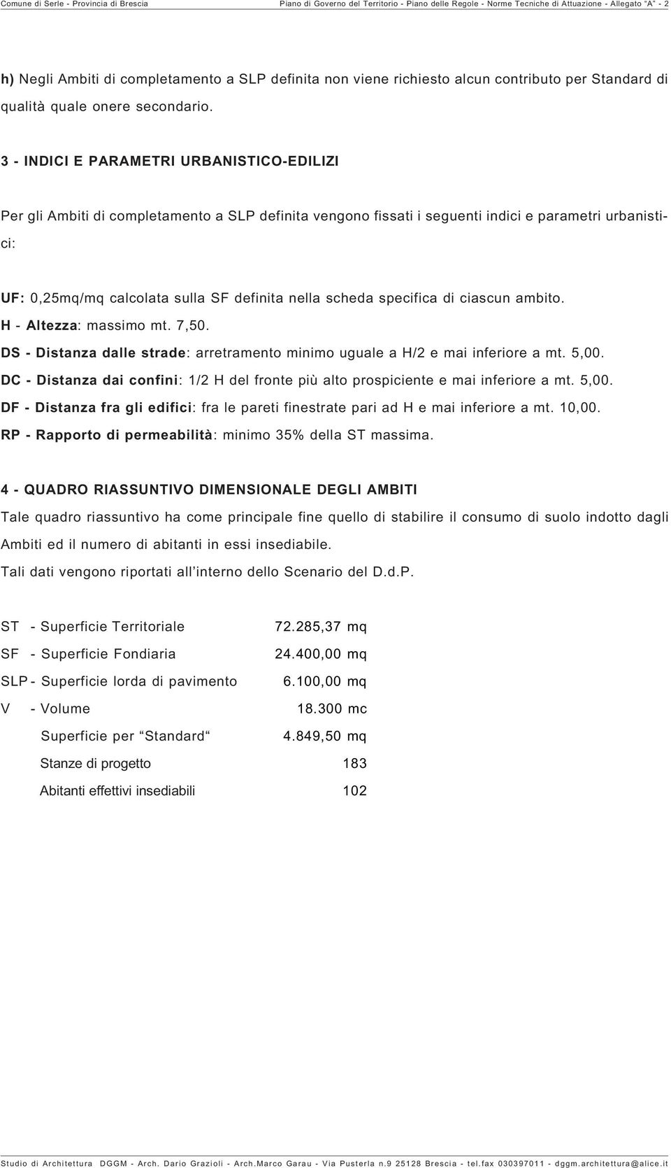 3 - INDICI E PARAMETRI URBANISTICO-EDILIZI Per gli Ambiti di completamento a SLP definita vengono fissati i seguenti indici e parametri urbanistici: UF: 0,25mq/mq calcolata sulla SF definita nella