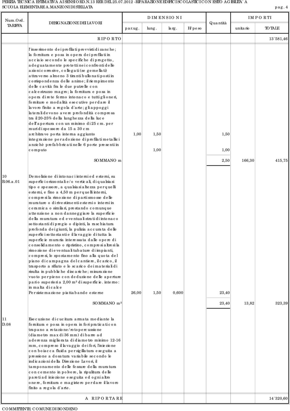 confronti delle azioni corrosive, collegati (se gemellati) attraverso almeno 3 tiranti bullonati posti in corrispondenza delle anime; il riempimento delle cavità fra le due putrelle con calcestruzzo