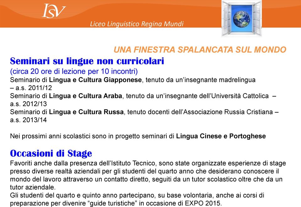 Occasioni di Stage Favoriti anche dalla presenza dell Istituto Tecnico, sono state organizzate esperienze di stage presso diverse realtà aziendali per gli studenti del quarto anno che desiderano