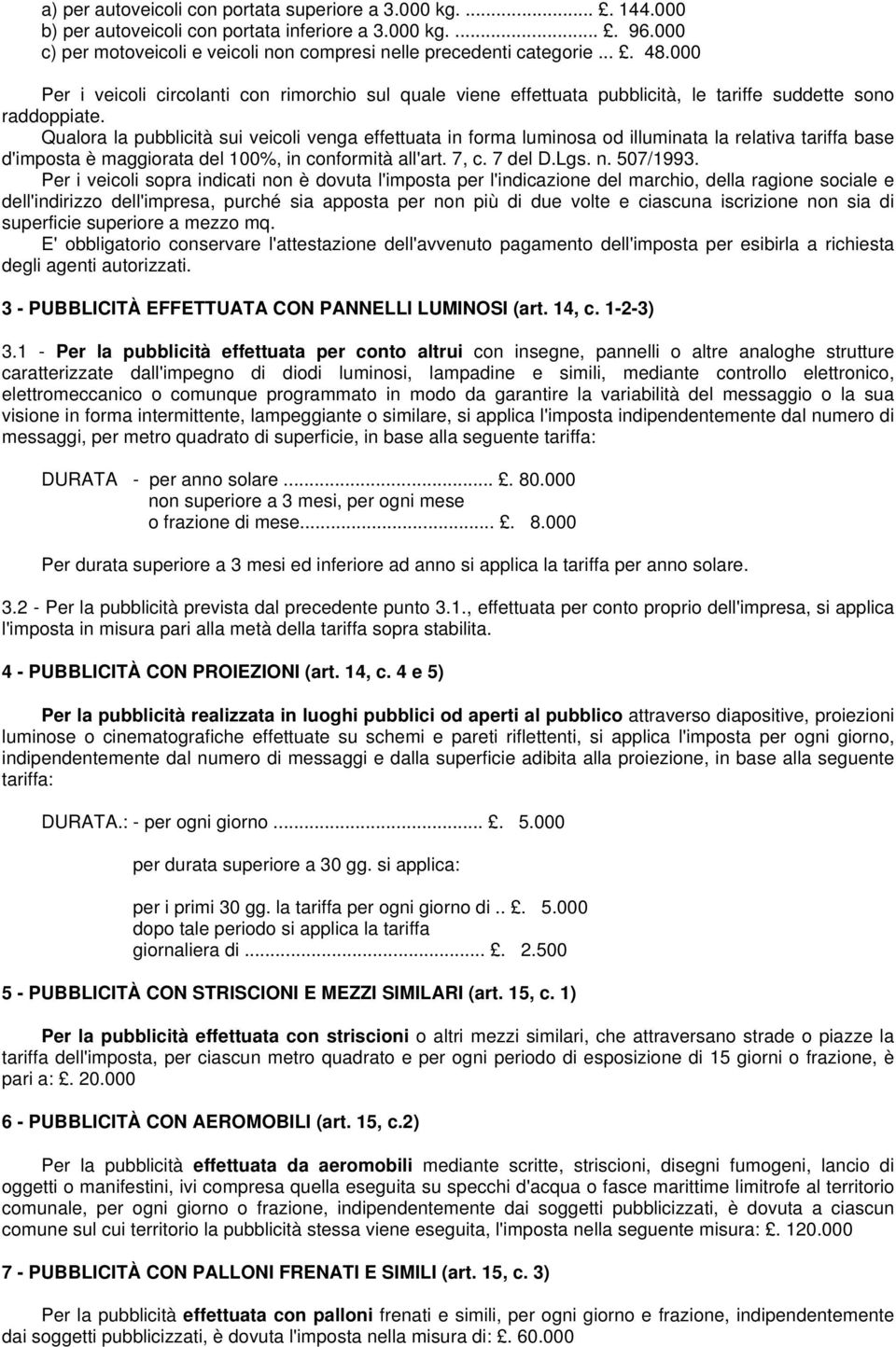 Qualora la pubblicità sui veicoli venga effettuata in forma luminosa od illuminata la relativa tariffa base d'imposta è maggiorata del 100%, in conformità all'art. 7, c. 7 del D.Lgs. n. 507/1993.