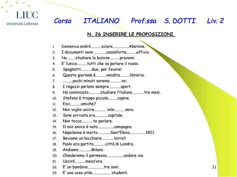 Stefano è troppo piccolo.capire. 11. Esci amiche? 12. Non voglio uscire. solo sera. 13. Sono arrivata ora..capitale. 14. Non tocca.te parlare. 15. Il mio amico è nato campagna. 16. Napoleone è morto.