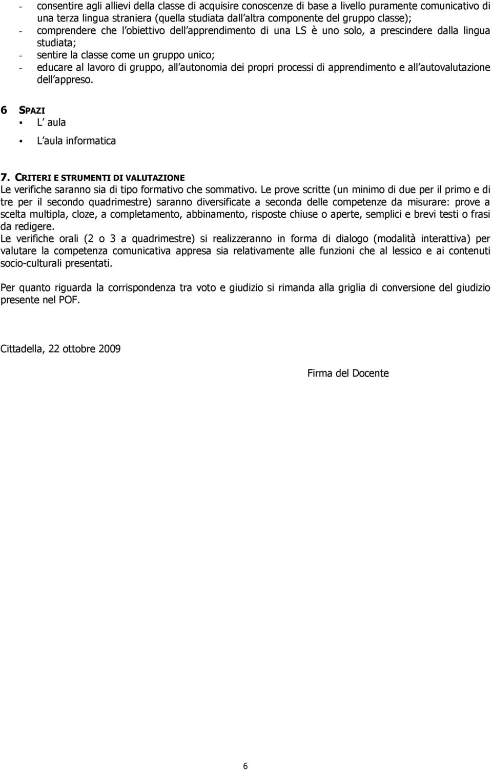 propri processi di apprendimento e all autovalutazione dell appreso. 6 SPAZI L aula L aula informatica 7. CRITERI E STRUMENTI DI VALUTAZIONE Le verifiche saranno sia di tipo formativo che sommativo.