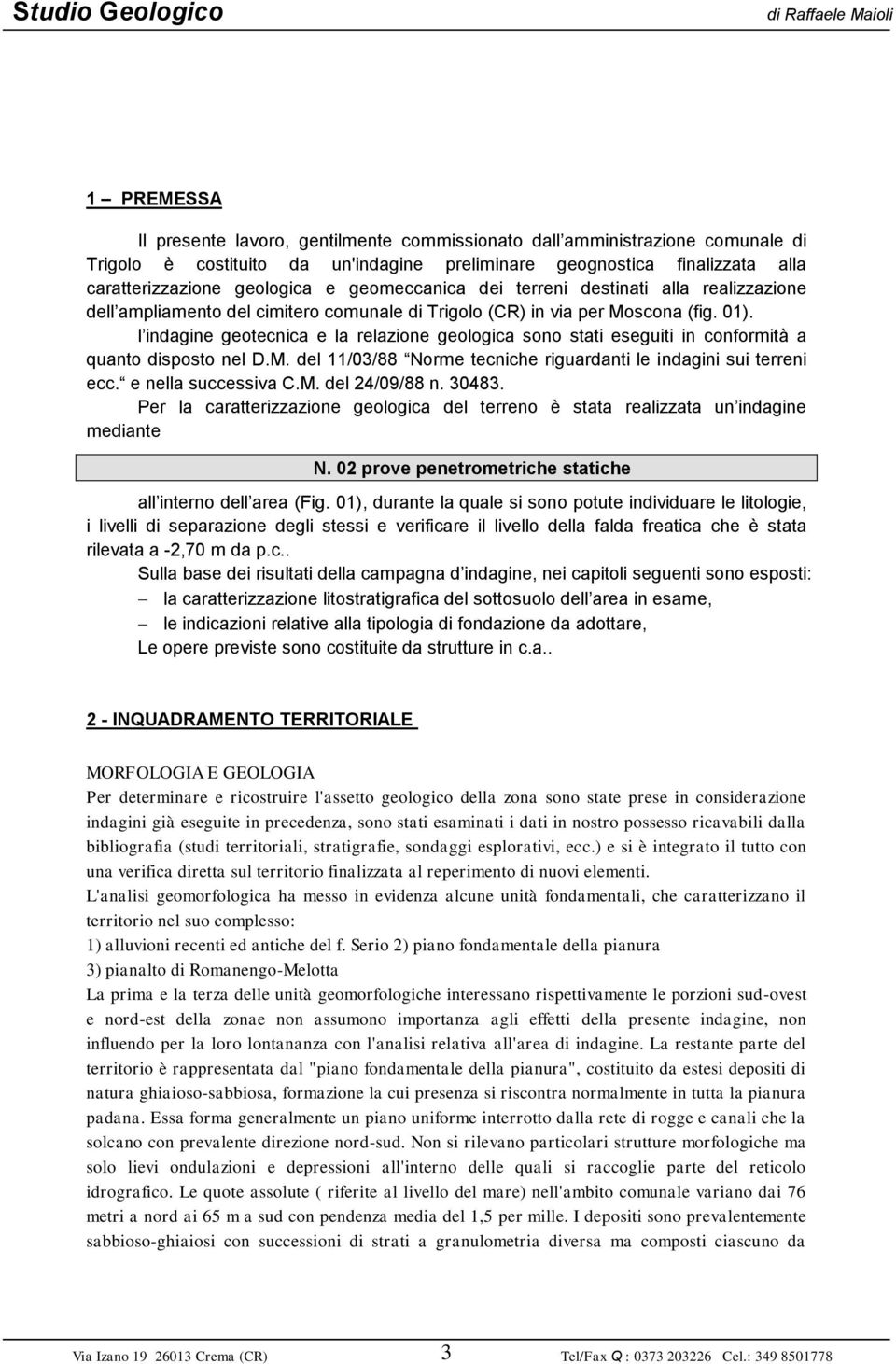 l indagine geotecnica e la relazione geologica sono stati eseguiti in conformità a quanto disposto nel D.M. del 11/03/88 Norme tecniche riguardanti le indagini sui terreni ecc. e nella successiva C.M. del 24/09/88 n.