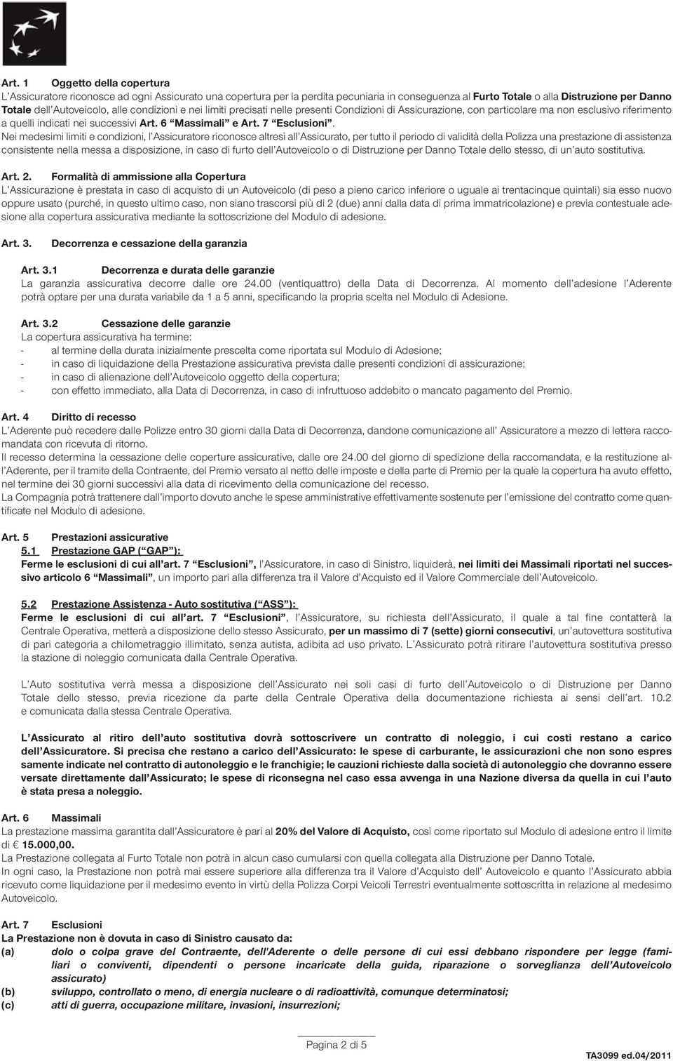 Nei medesimi limiti e condizioni, l Assicuratore riconosce altresì all Assicurato, per tutto il periodo di validità della Polizza una prestazione di assistenza consistente nella messa a disposizione,