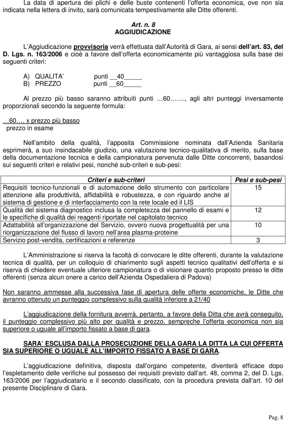 163/2006 e cioè a favore dell offerta economicamente più vantaggiosa sulla base dei seguenti criteri: A) QUALITA punti 40 B) PREZZO punti 60 Al prezzo più basso saranno attribuiti punti 60.