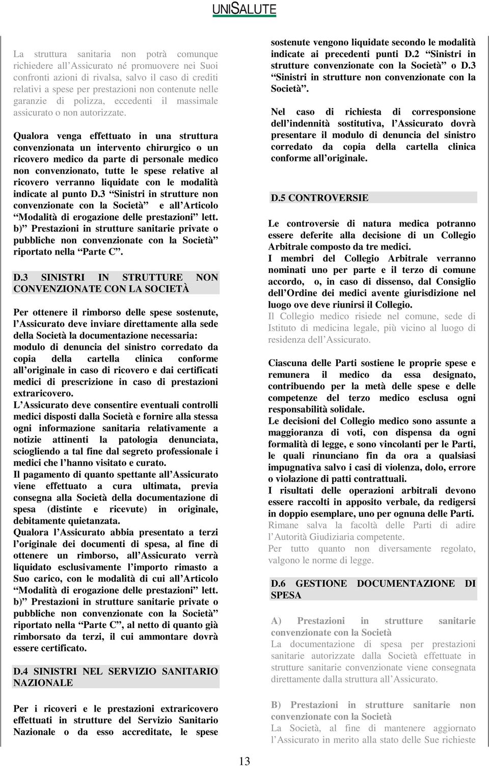 Qualora venga effettuato in una struttura convenzionata un intervento chirurgico o un ricovero medico da parte di personale medico non convenzionato, tutte le spese relative al ricovero verranno