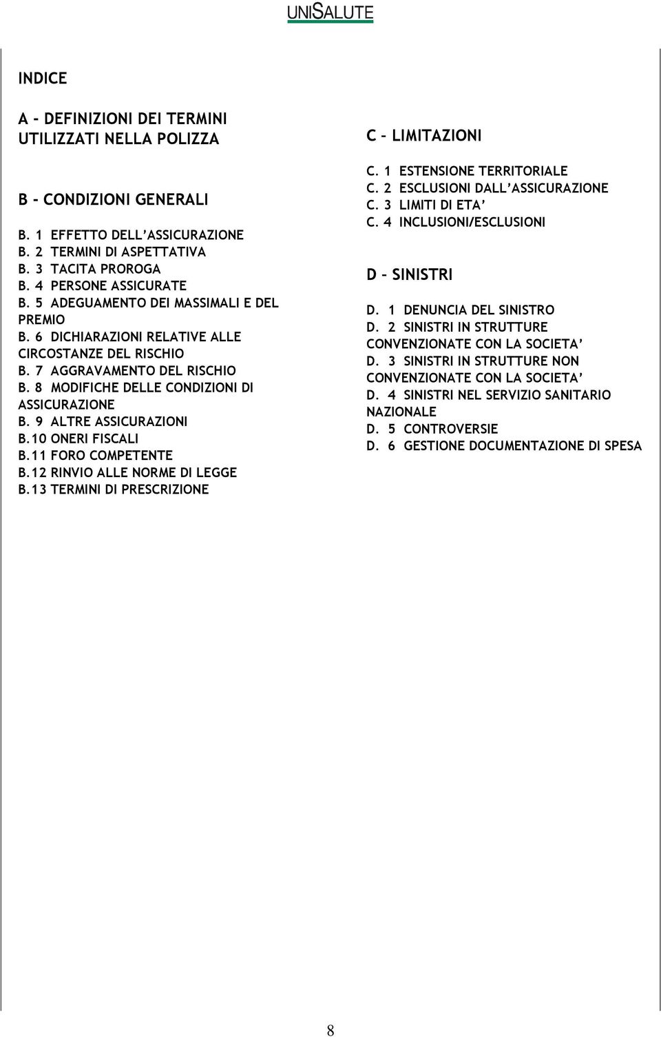 9 ALTRE ASSICURAZIONI B.10 ONERI FISCALI B.11 FORO COMPETENTE B.12 RINVIO ALLE NORME DI LEGGE B.13 TERMINI DI PRESCRIZIONE C LIMITAZIONI C. 1 ESTENSIONE TERRITORIALE C.