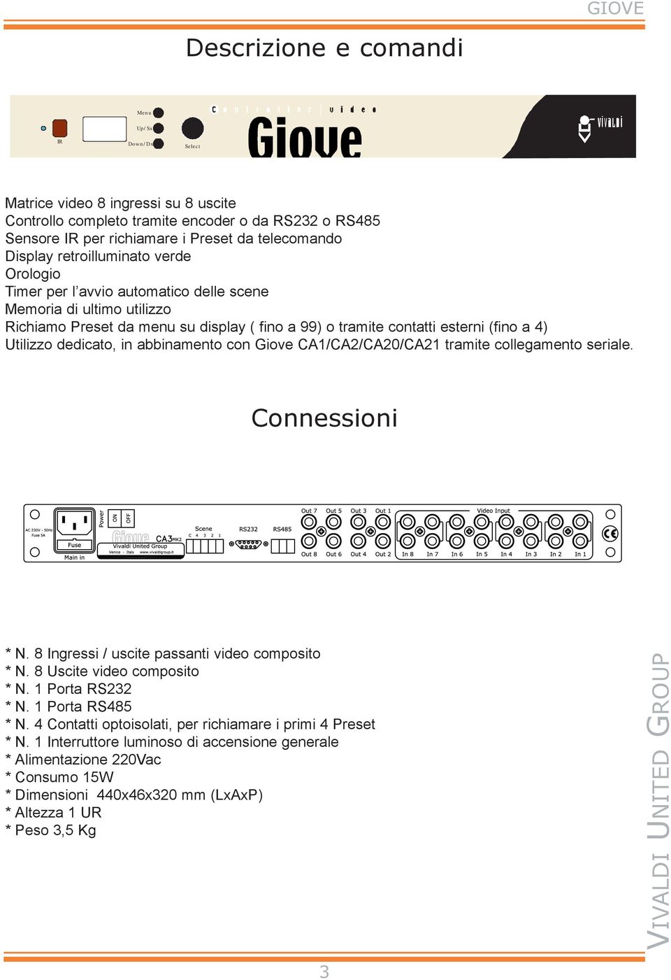 Utilizzo dedicato, in abbinamento con Giove CA1/CA2/CA20/CA21 tramite collegamento seriale. Connessioni * N. 8 Ingressi / uscite passanti video composito * N. 8 Uscite video composito * N.