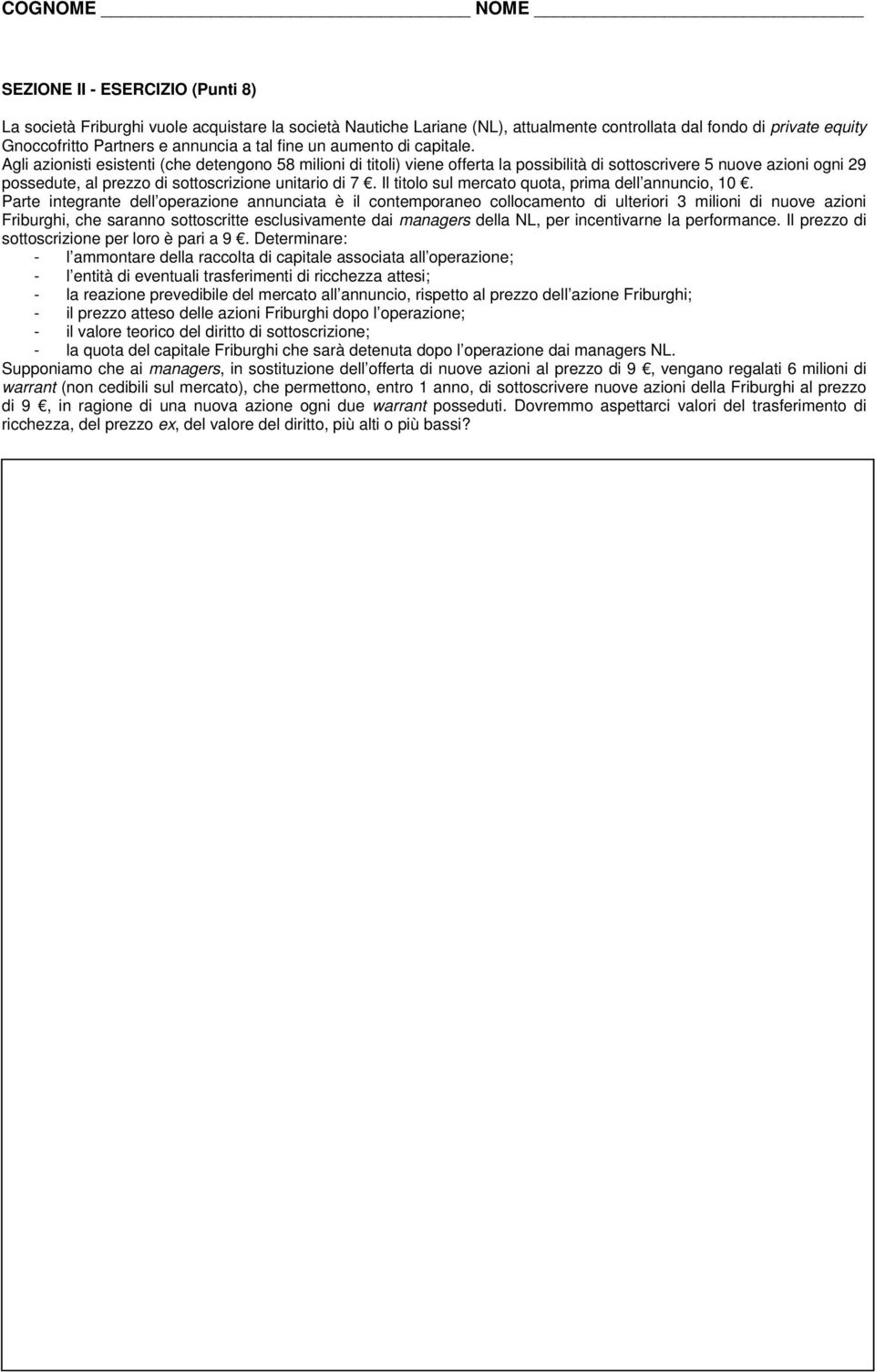 Agli azionisti esistenti (che detengono 58 milioni di titoli) viene offerta la possibilità di sottoscrivere 5 nuove azioni ogni 29 possedute, al prezzo di sottoscrizione unitario di 7.