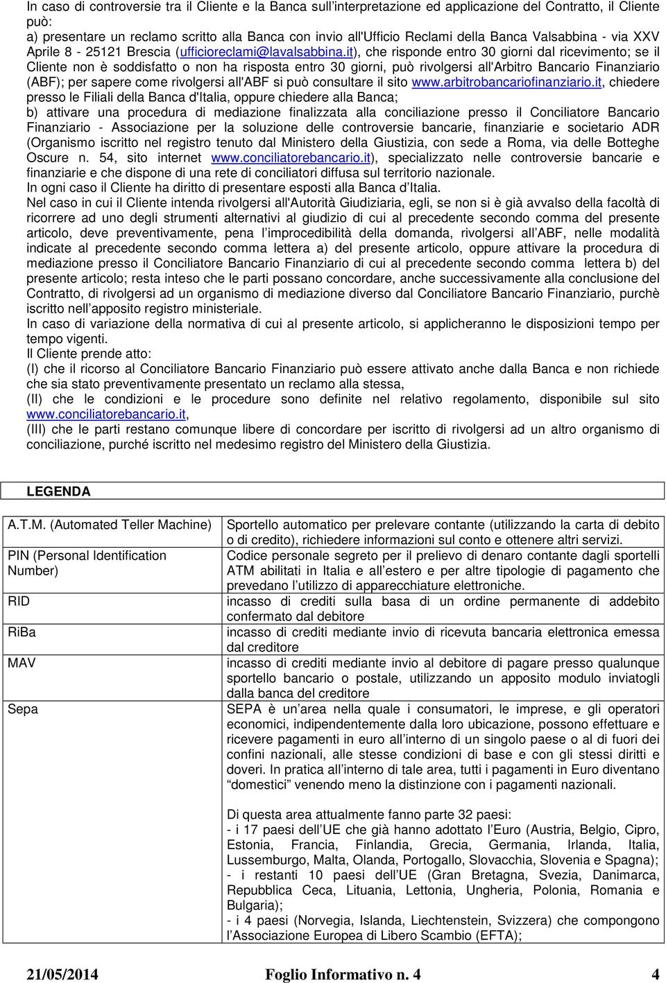 it), che risponde entro 30 giorni dal ricevimento; se il Cliente non è soddisfatto o non ha risposta entro 30 giorni, può rivolgersi all'arbitro Bancario Finanziario (ABF); per sapere come rivolgersi