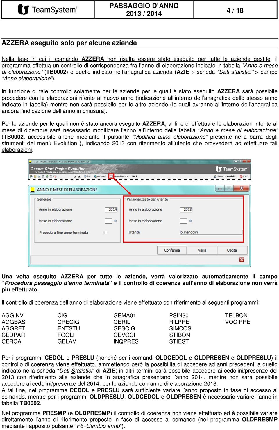 In funzione di tale controllo solamente per le aziende per le quali è stato eseguito AZZERA sarà possibile procedere con le elaborazioni riferite al nuovo anno (indicazione all interno dell