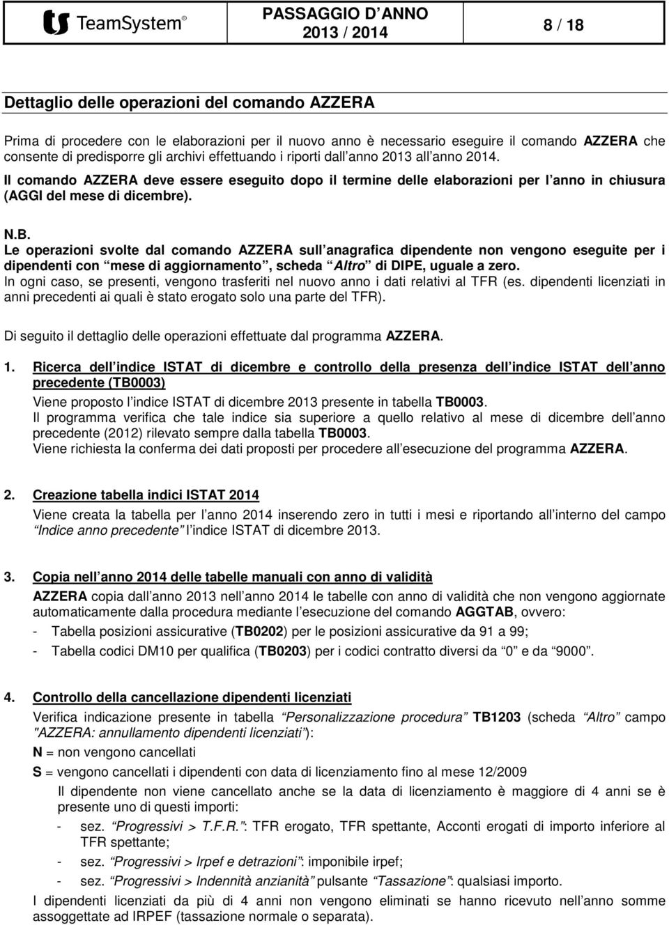 Le operazioni svolte dal comando AZZERA sull anagrafica dipendente non vengono eseguite per i dipendenti con mese di aggiornamento, scheda Altro di DIPE, uguale a zero.