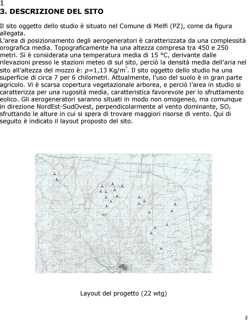 Si è considerata una temperatura media di 15 C, derivante dalle rilevazioni presso le stazioni meteo di sul sito, perciò la densità media dell aria nel sito all altezza del mozzo è: ρ=1,13 Kg/m 3.