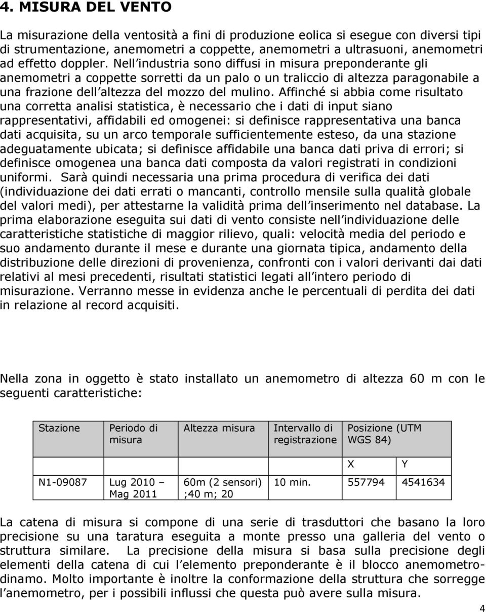 Affinché si abbia come risultato una corretta analisi statistica, è necessario che i dati di input siano rappresentativi, affidabili ed omogenei: si definisce rappresentativa una banca dati