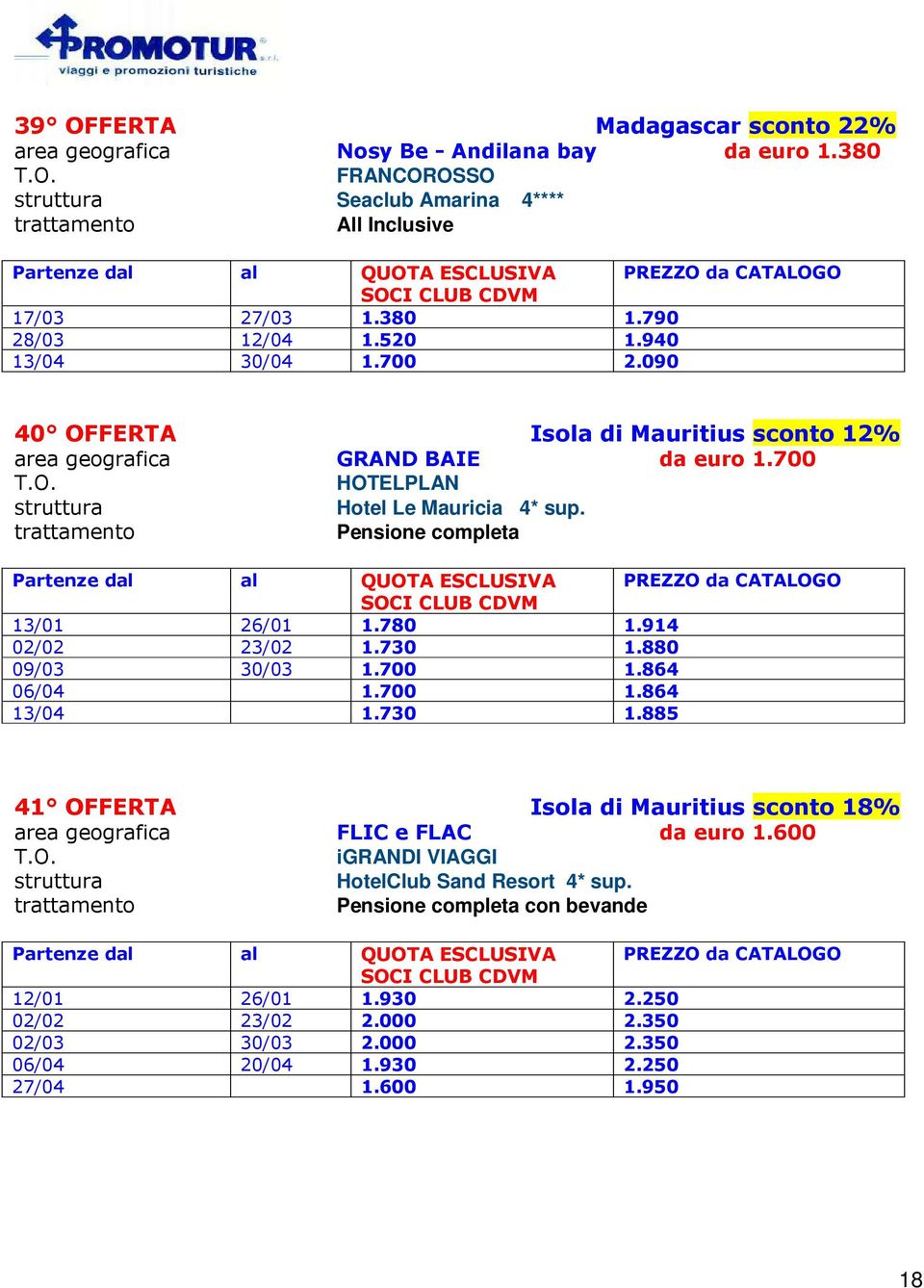 Pensione completa 13/01 26/01 1.780 1.914 02/02 23/02 1.730 09/03 30/03 1.700 1.880 1.864 06/04 1.700 1.864 13/04 1.730 1.