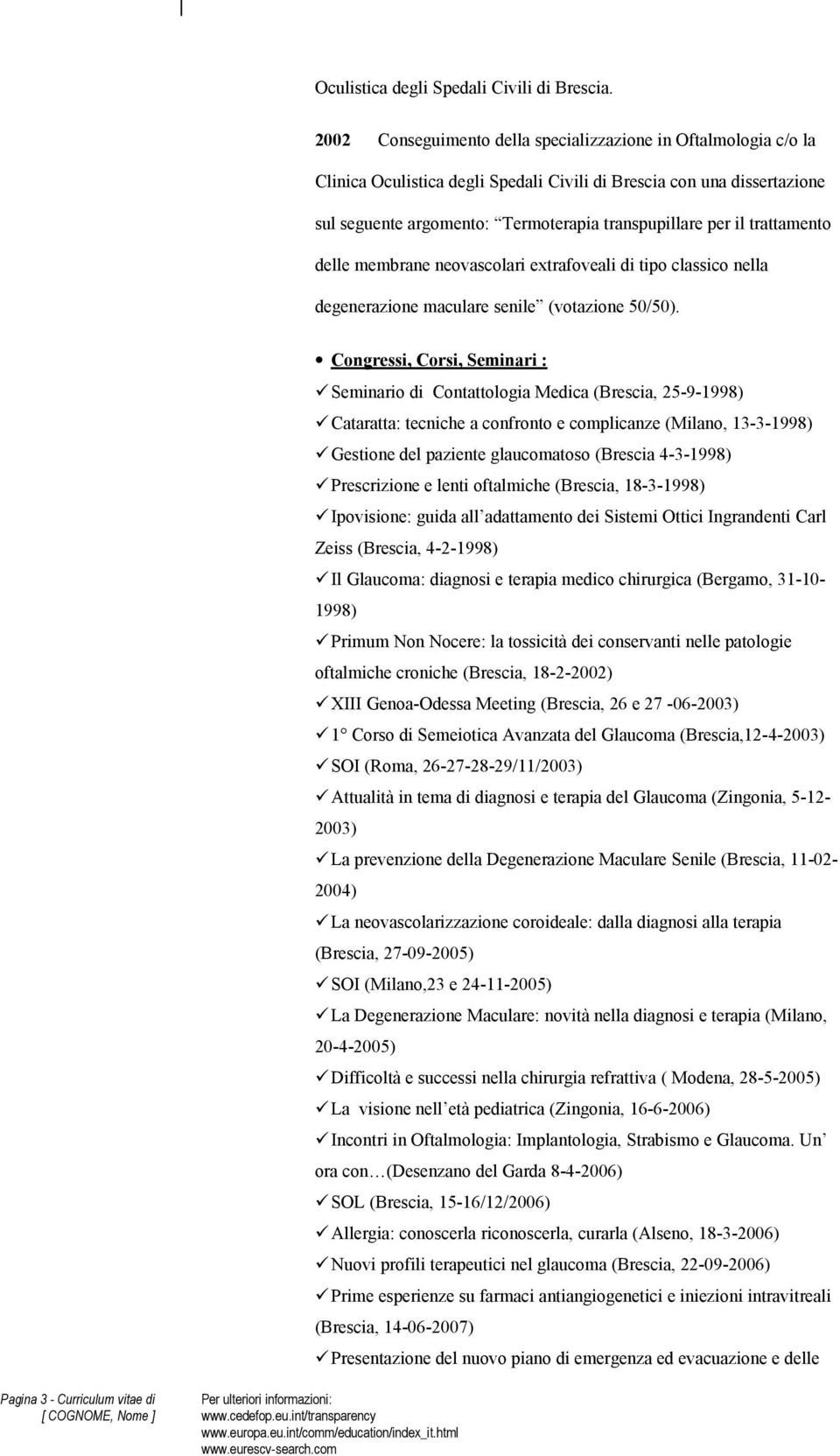 Seminario di Contattologia Medica (Brescia, 25-9-1998) Cataratta: tecniche a confronto e complicanze (Milano, 13-3-1998) Gestione del paziente glaucomatoso (Brescia 4-3-1998) Prescrizione e lenti