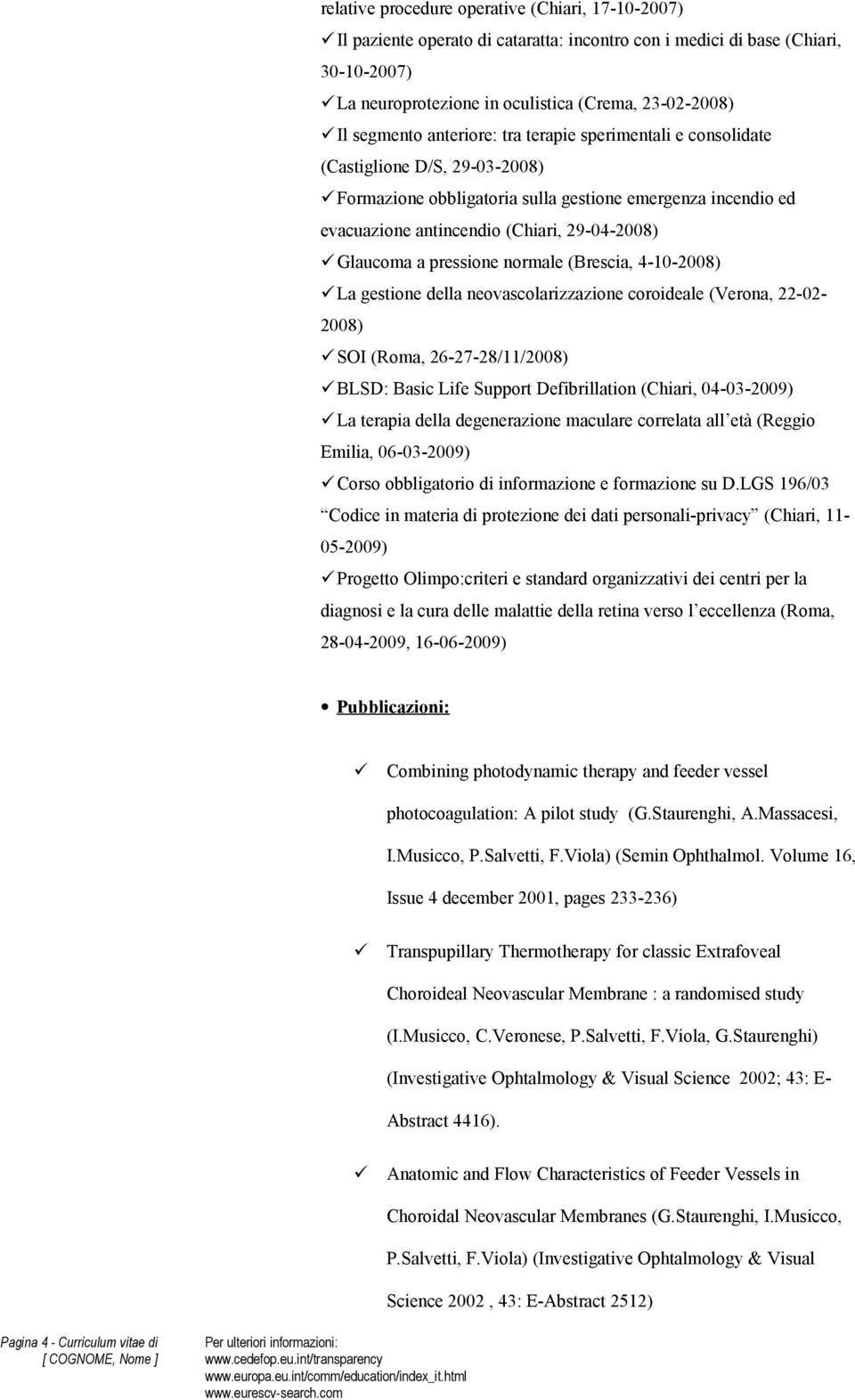pressione normale (Brescia, 4-10-2008) La gestione della neovascolarizzazione coroideale (Verona, 22-02- 2008) SOI (Roma, 26-27-28/11/2008) BLSD: Basic Life Support Defibrillation (Chiari,