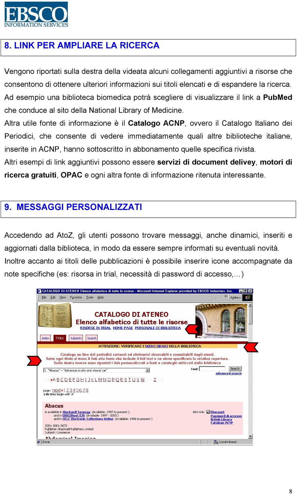 Altra utile fonte di informazione è il Catalogo ACNP, ovvero il Catalogo Italiano dei Periodici, che consente di vedere immediatamente quali altre biblioteche italiane, inserite in ACNP, hanno