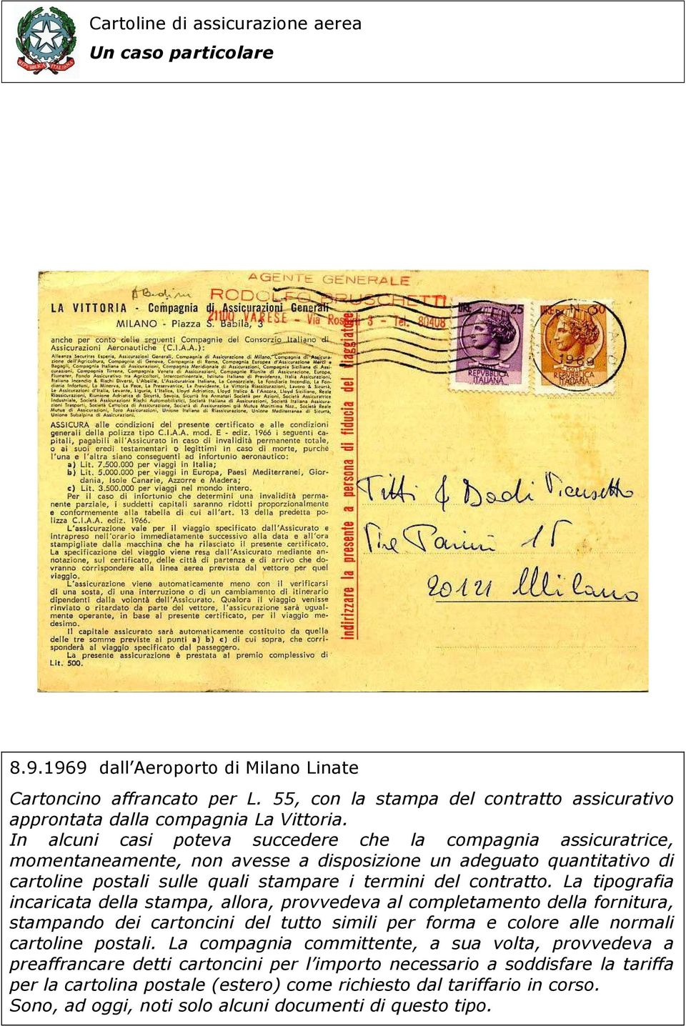 La tipografia incaricata della stampa, allora, provvedeva al completamento della fornitura, stampando dei cartoncini del tutto simili per forma e colore alle normali cartoline postali.