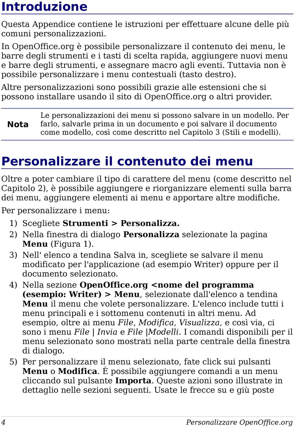 Tuttavia non è possibile personalizzare i menu contestuali (tasto destro). Altre personalizzazioni sono possibili grazie alle estensioni che si possono installare usando il sito di OpenOffice.