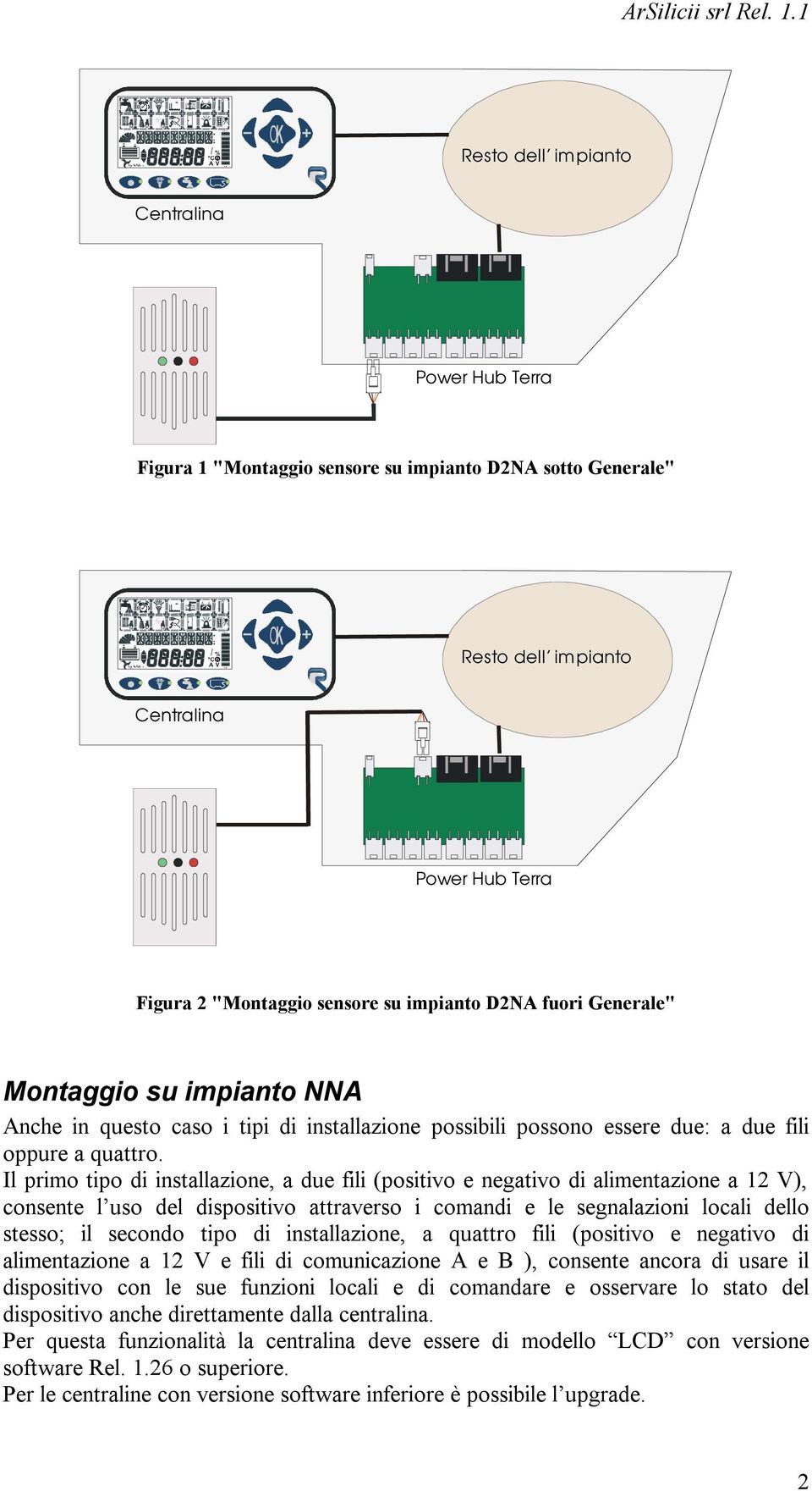 Il primo tipo di installazione, a due fili (positivo e negativo di alimentazione a 12 V), consente l uso del dispositivo attraverso i comandi e le segnalazioni locali dello stesso; il secondo tipo di