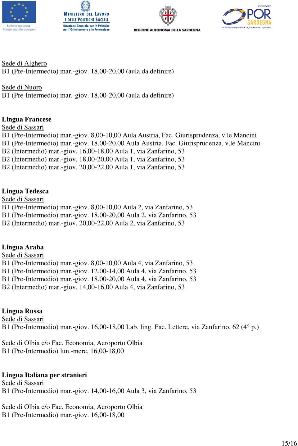 -giov. 18,00-20,00 Aula 1, via Zanfarino, 53 B2 (Intermedio) mar.-giov. 20,00-22,00 Aula 1, via Zanfarino, 53 Lingua Tedesca B1 (Pre-Intermedio) mar.-giov. 8,00-10,00 Aula 2, via Zanfarino, 53 B1 (Pre-Intermedio) mar.