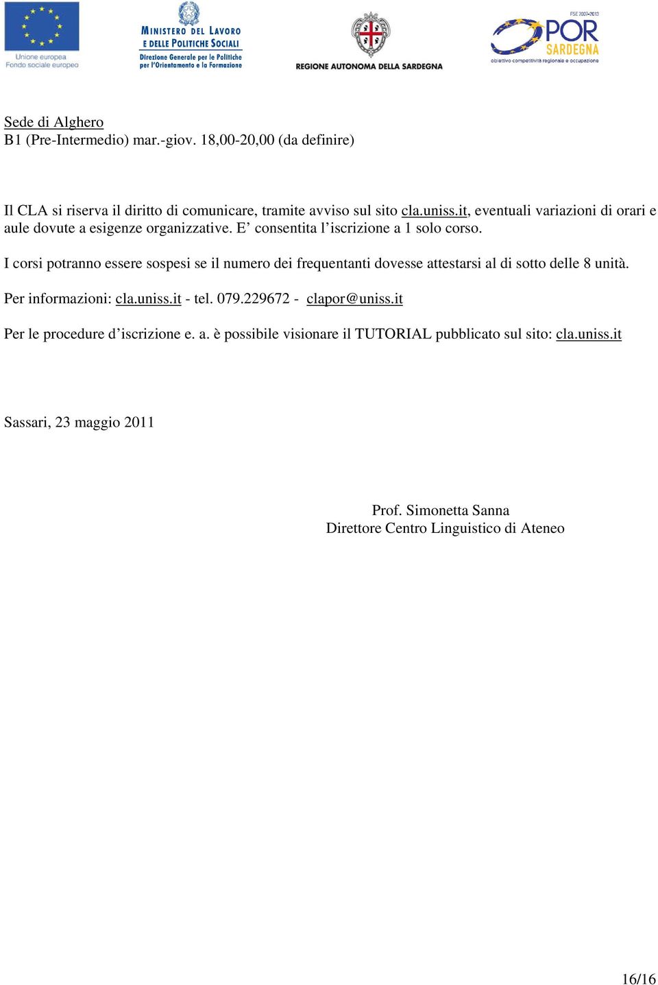 I corsi potranno essere sospesi se il numero dei frequentanti dovesse attestarsi al di sotto delle 8 unità. Per informazioni: cla.uniss.it - tel. 079.