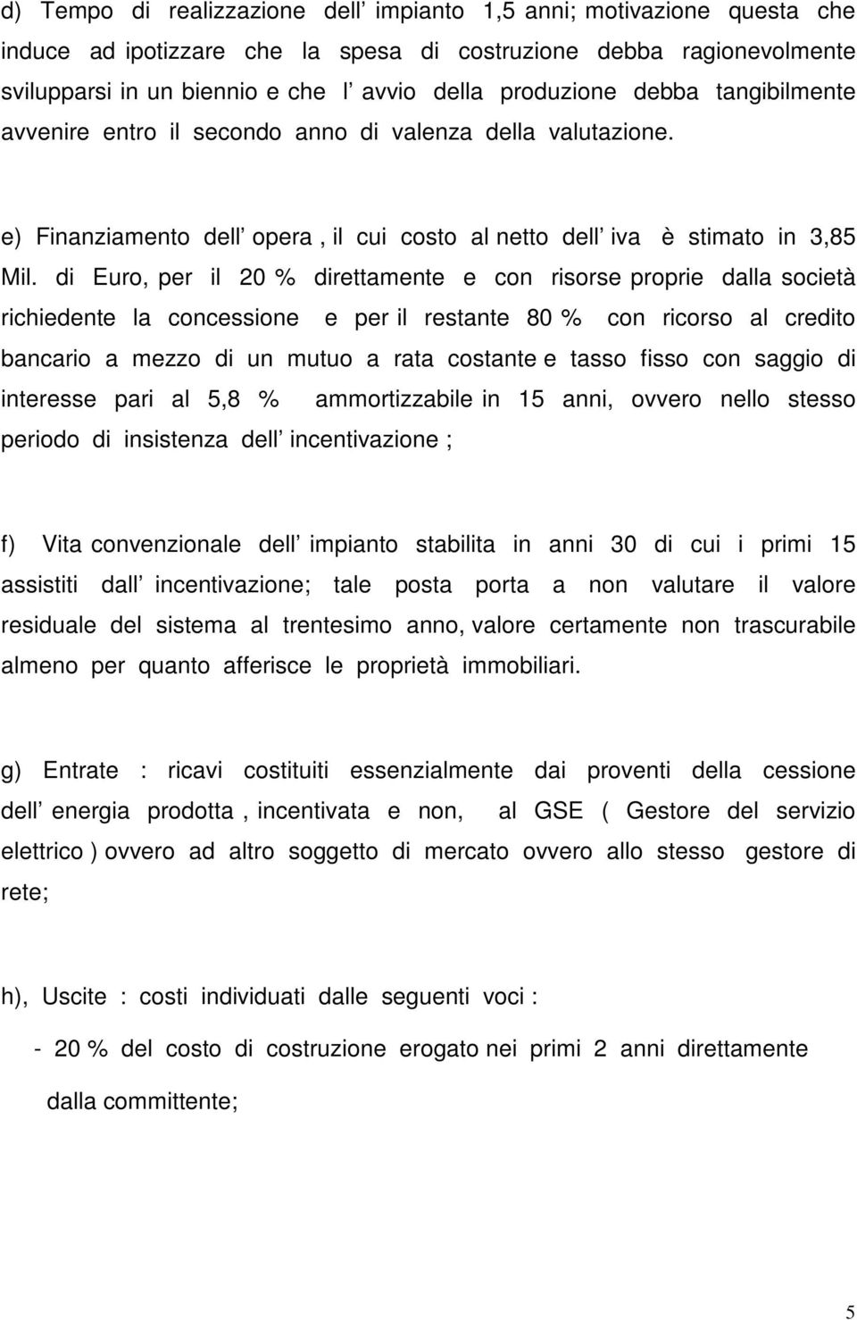 di Euro, per il 20 % direttamente e con risorse proprie dalla società richiedente la concessione e per il restante 80 % con ricorso al credito bancario a mezzo di un mutuo a rata costante e tasso