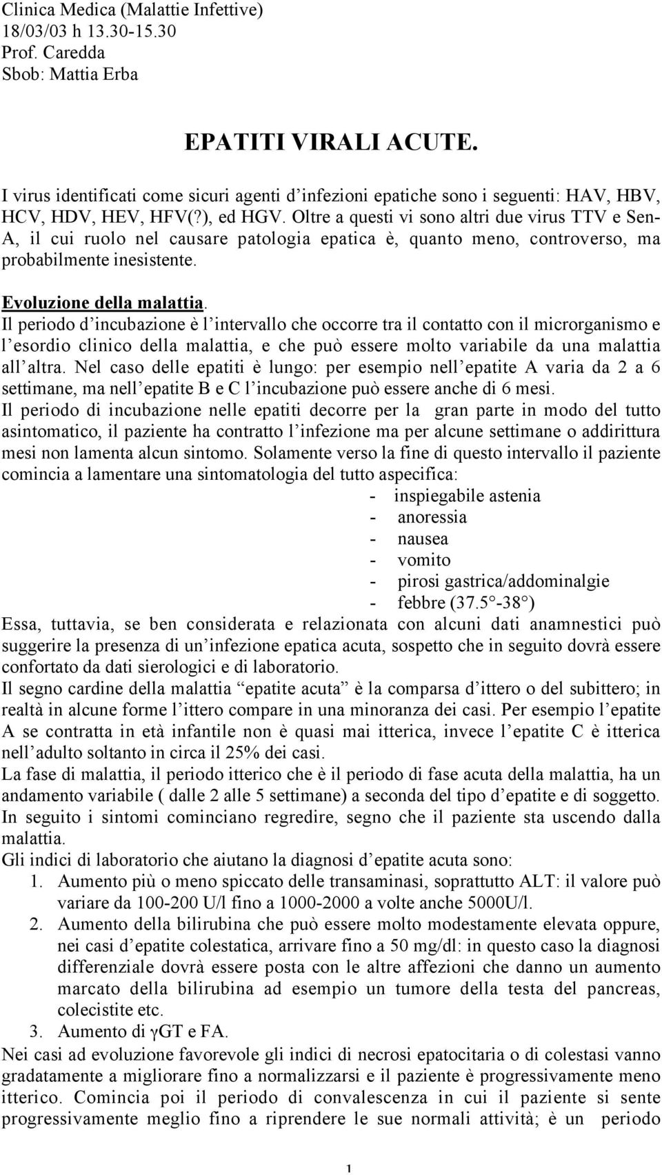 Oltre a questi vi sono altri due virus TTV e Sen- A, il cui ruolo nel causare patologia epatica è, quanto meno, controverso, ma probabilmente inesistente. Evoluzione della malattia.