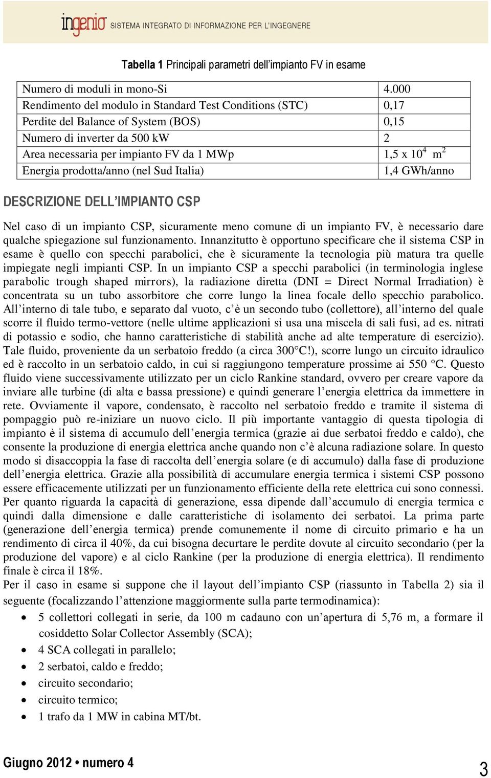 Energia prodotta/anno (nel Sud Italia) 1,4 GWh/anno DESCRIZIONE DELL IMPIANTO CSP Nel caso di un impianto CSP, sicuramente meno comune di un impianto FV, è necessario dare qualche spiegazione sul