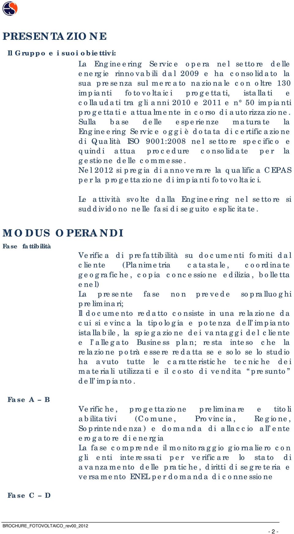 Sulla base delle esperienze maturate la Engineering Service oggi è dotata di certificazione di Qualità ISO 9001:2008 nel settore specifico e quindi attua procedure consolidate per la gestione delle